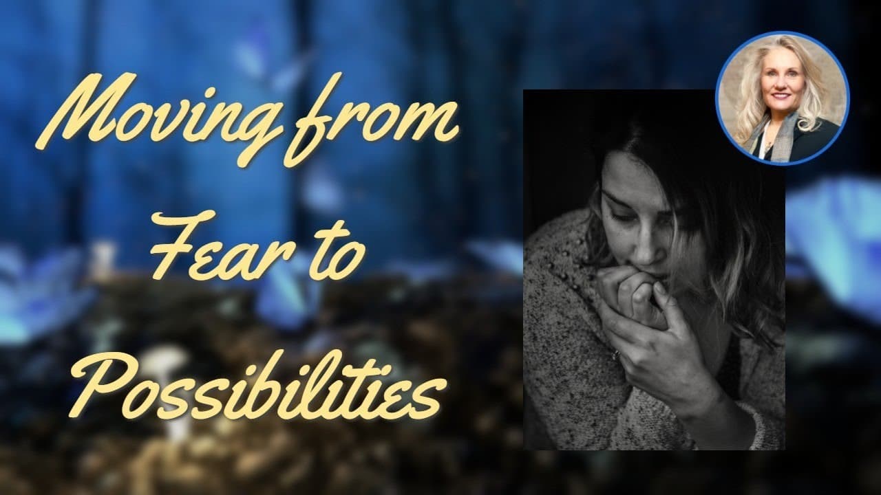Moving Out of Fear Toward Possibilities